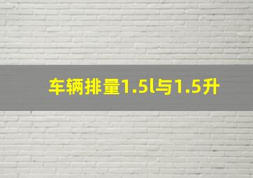 车辆排量1.5l与1.5升