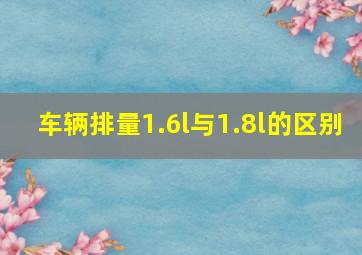 车辆排量1.6l与1.8l的区别