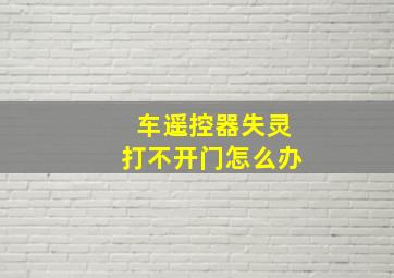 车遥控器失灵打不开门怎么办