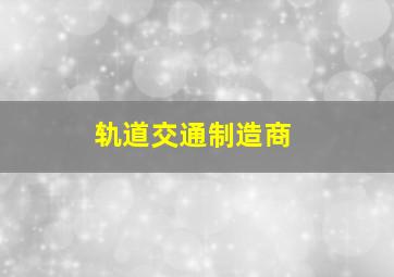 轨道交通制造商