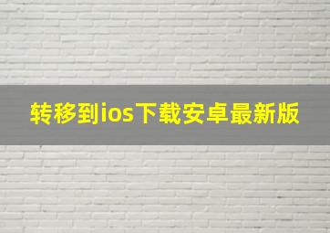 转移到ios下载安卓最新版