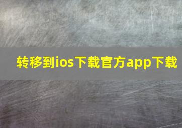 转移到ios下载官方app下载