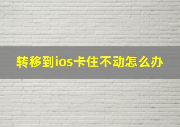 转移到ios卡住不动怎么办