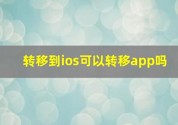 转移到ios可以转移app吗