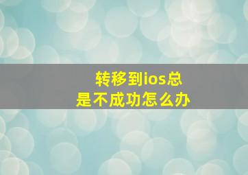 转移到ios总是不成功怎么办