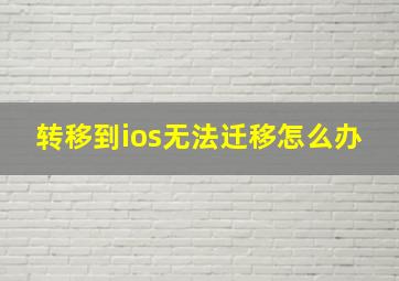 转移到ios无法迁移怎么办