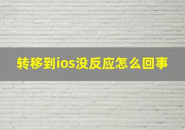 转移到ios没反应怎么回事