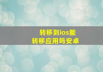 转移到ios能转移应用吗安卓