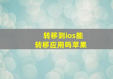 转移到ios能转移应用吗苹果