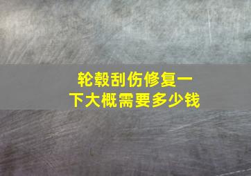 轮毂刮伤修复一下大概需要多少钱