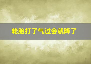 轮胎打了气过会就降了