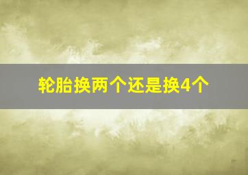 轮胎换两个还是换4个