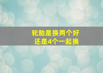 轮胎是换两个好还是4个一起换