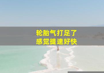 轮胎气打足了感觉提速好快