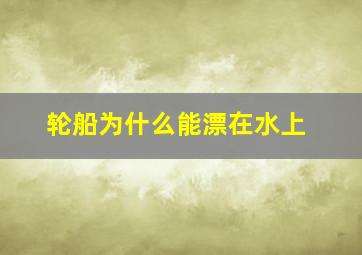 轮船为什么能漂在水上