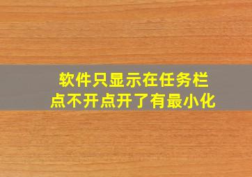 软件只显示在任务栏点不开点开了有最小化