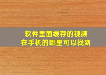 软件里面缓存的视频在手机的哪里可以找到