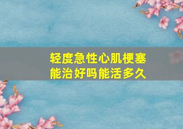 轻度急性心肌梗塞能治好吗能活多久