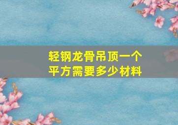 轻钢龙骨吊顶一个平方需要多少材料