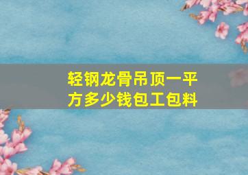 轻钢龙骨吊顶一平方多少钱包工包料