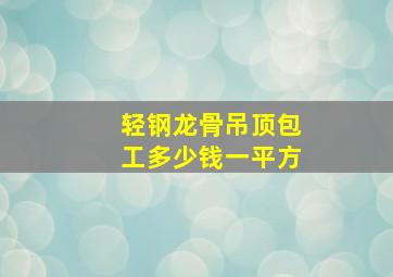 轻钢龙骨吊顶包工多少钱一平方