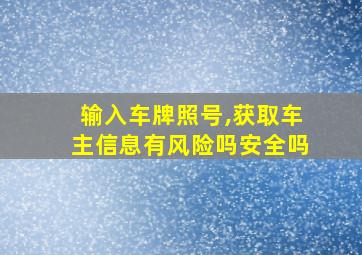 输入车牌照号,获取车主信息有风险吗安全吗