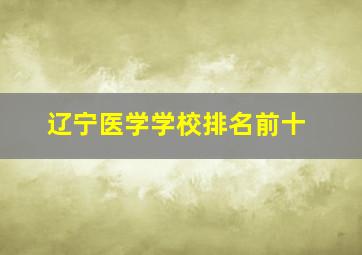 辽宁医学学校排名前十