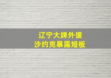 辽宁大牌外援沙约克暴露短板