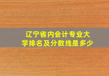 辽宁省内会计专业大学排名及分数线是多少