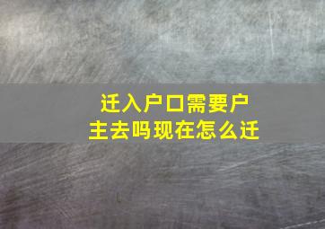 迁入户口需要户主去吗现在怎么迁