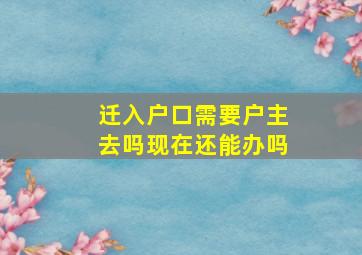 迁入户口需要户主去吗现在还能办吗