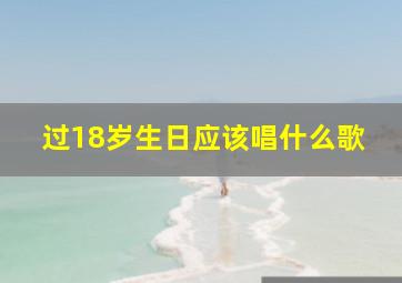 过18岁生日应该唱什么歌