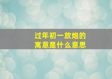 过年初一放炮的寓意是什么意思