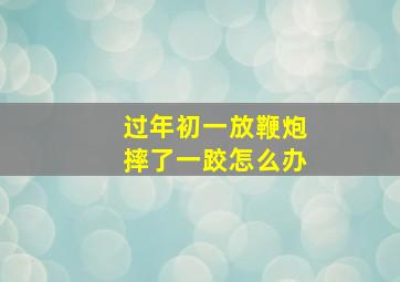 过年初一放鞭炮摔了一跤怎么办