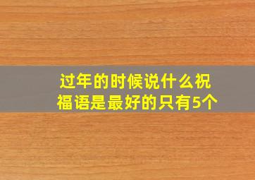 过年的时候说什么祝福语是最好的只有5个