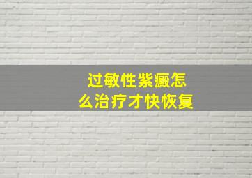 过敏性紫癜怎么治疗才快恢复