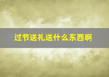 过节送礼送什么东西啊