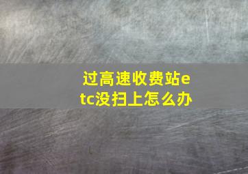 过高速收费站etc没扫上怎么办