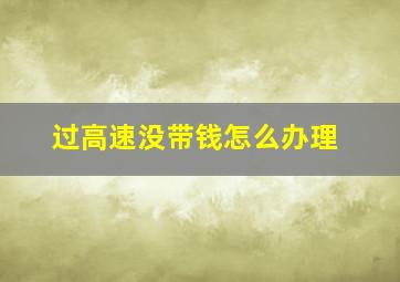 过高速没带钱怎么办理