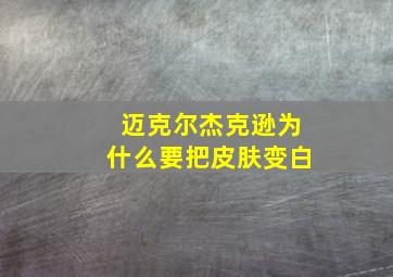 迈克尔杰克逊为什么要把皮肤变白