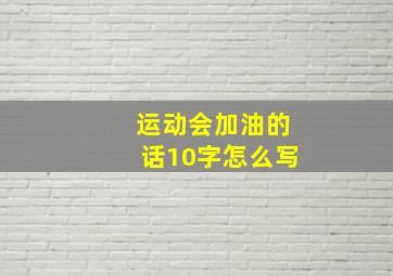 运动会加油的话10字怎么写