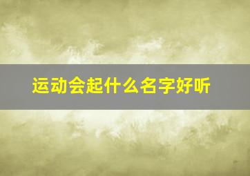 运动会起什么名字好听