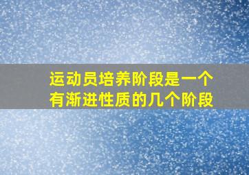 运动员培养阶段是一个有渐进性质的几个阶段