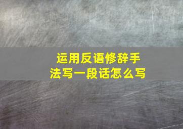 运用反语修辞手法写一段话怎么写