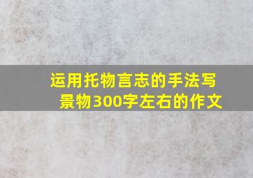 运用托物言志的手法写景物300字左右的作文