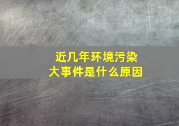 近几年环境污染大事件是什么原因