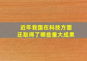 近年我国在科技方面还取得了哪些重大成果