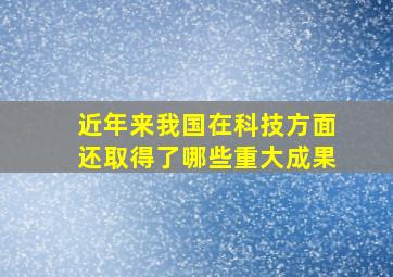 近年来我国在科技方面还取得了哪些重大成果