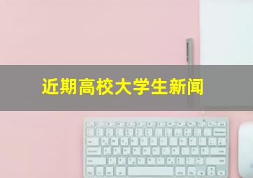 近期高校大学生新闻