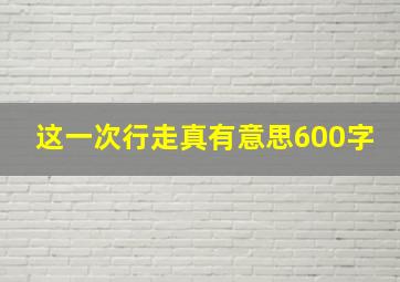 这一次行走真有意思600字